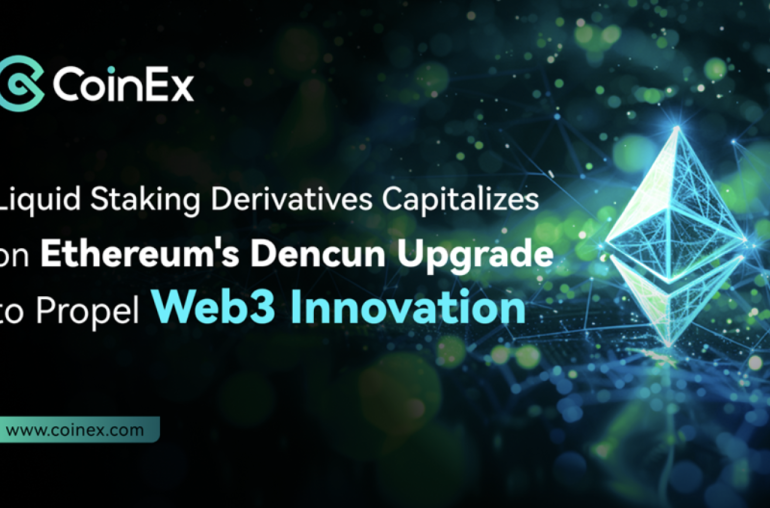 Liquid Staking Derivatives Capitalizes on Ethereum’s Dencun Upgrade to Propel Web3 Innovation